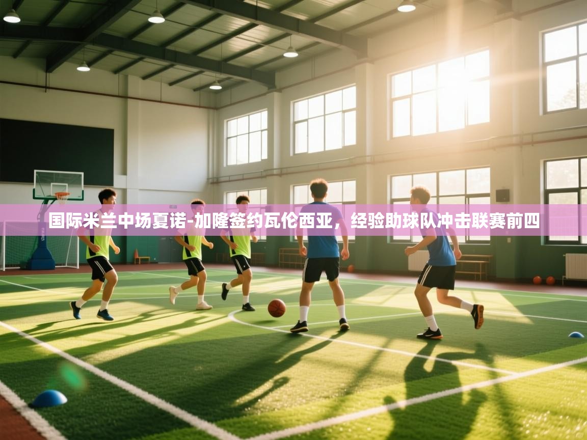 海星体育-国际米兰中场夏诺-加隆签约瓦伦西亚,经验助球队冲击联赛前四 第1张