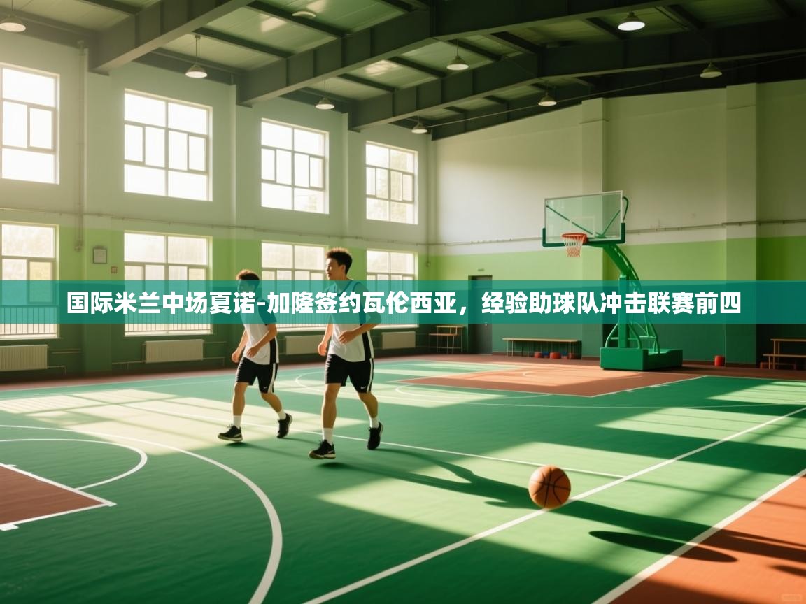 海星体育-国际米兰中场夏诺-加隆签约瓦伦西亚,经验助球队冲击联赛前四 第2张