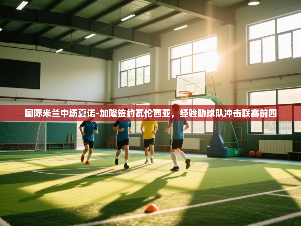 海星体育-国际米兰中场夏诺-加隆签约瓦伦西亚,经验助球队冲击联赛前四 第4张