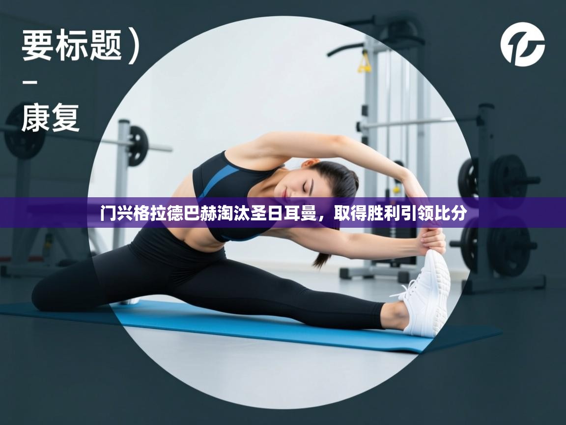 海星体育app官网下载-门兴格拉德巴赫淘汰圣日耳曼,取得胜利引领比分 第2张