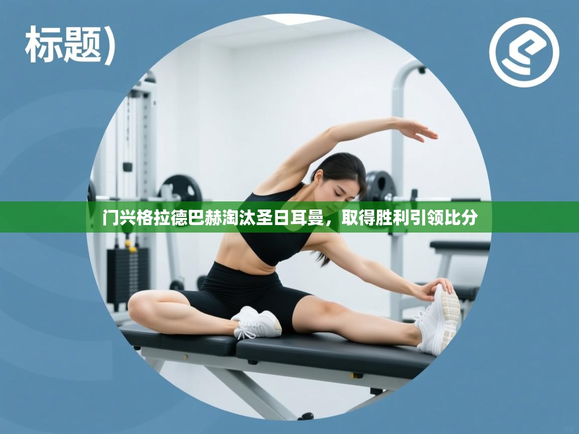 海星体育app官网下载-门兴格拉德巴赫淘汰圣日耳曼,取得胜利引领比分 第4张