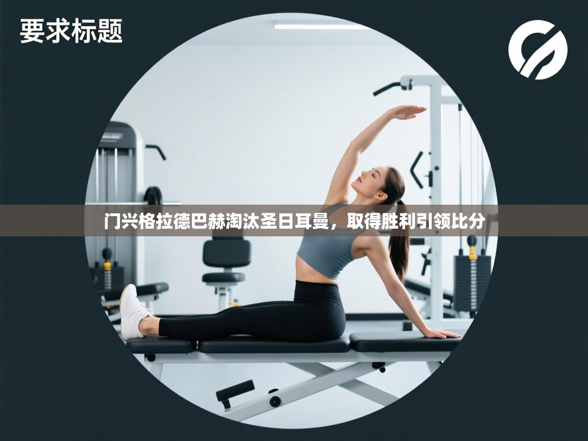 海星体育app官网下载-门兴格拉德巴赫淘汰圣日耳曼,取得胜利引领比分 第3张