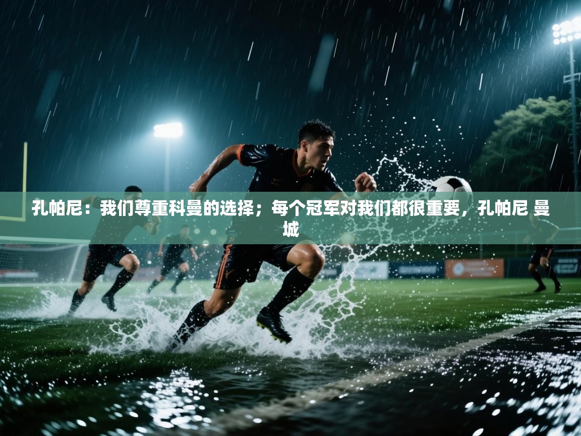 海星体育直播在线观看-高清免费赛事直播平台-海星体育直播-孔帕尼:我们尊重科曼的选择;每个冠军对我们都很重要,孔帕尼 曼城 第4张
