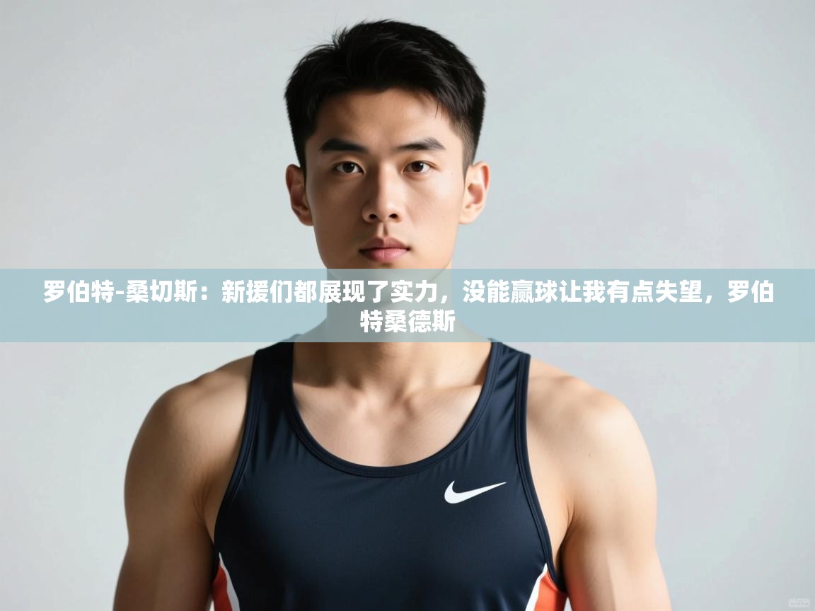 海星体育直播官网-罗伯特-桑切斯：新援们都展现了实力，没能赢球让我有点失望，罗伯特桑德斯  第2张