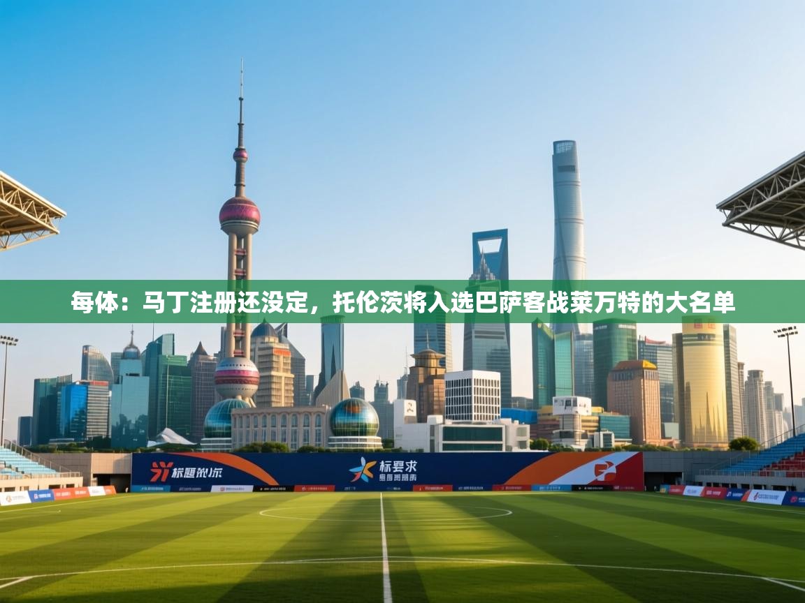 海星体育官方网站-每体:马丁注册还没定,托伦茨将入选巴萨客战莱万特的大名单 第1张