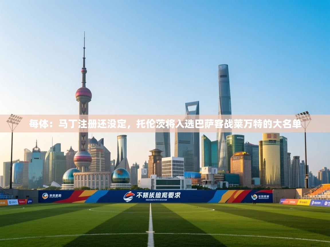 海星体育官方网站-每体:马丁注册还没定,托伦茨将入选巴萨客战莱万特的大名单 第4张