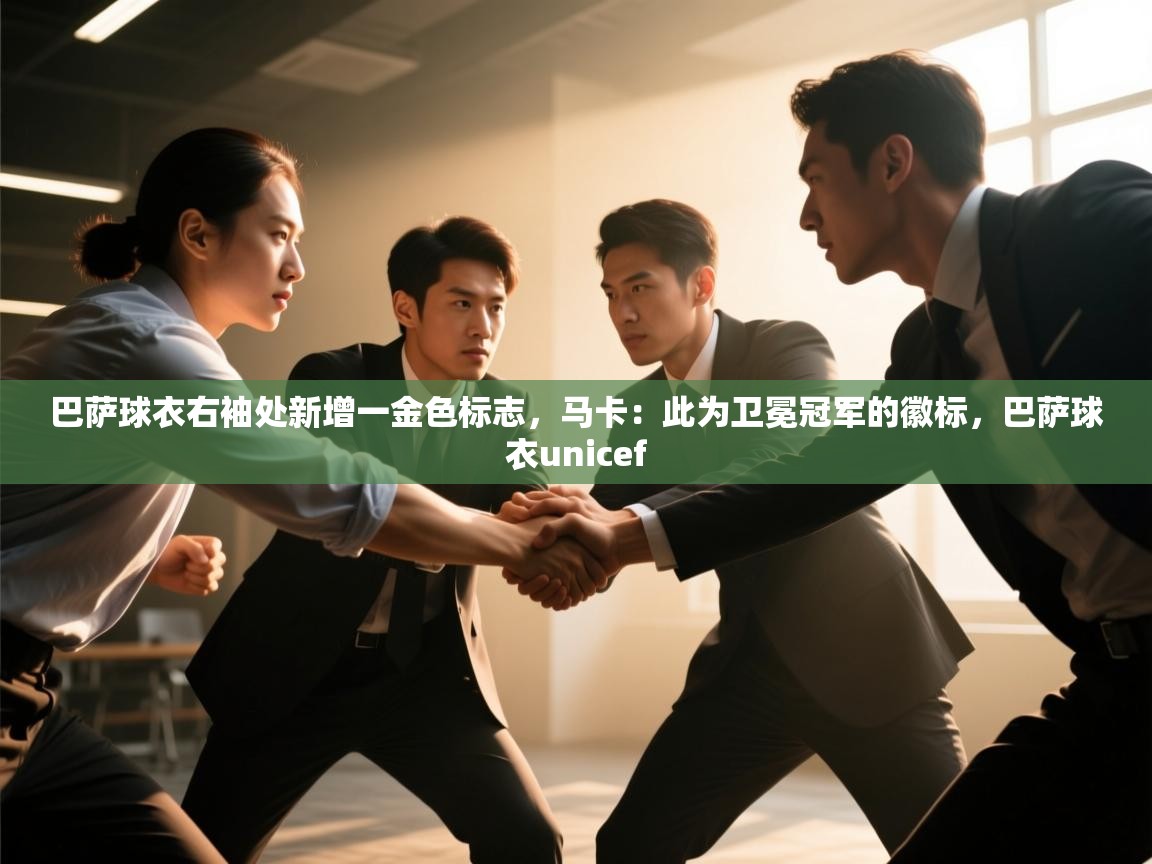 海星体育在线直播-巴萨球衣右袖处新增一金色标志,马卡:此为卫冕冠军的徽标,巴萨球衣unicef 第1张