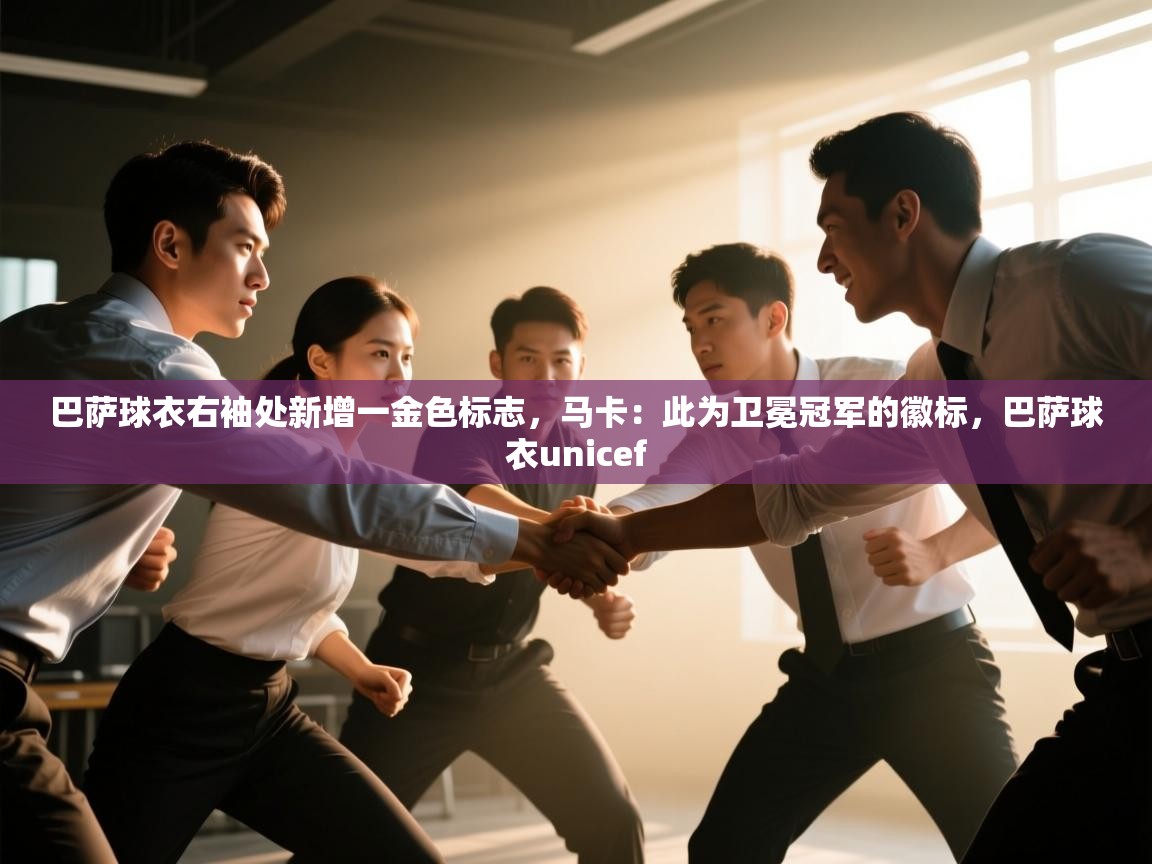 海星体育在线直播-巴萨球衣右袖处新增一金色标志,马卡:此为卫冕冠军的徽标,巴萨球衣unicef 第2张