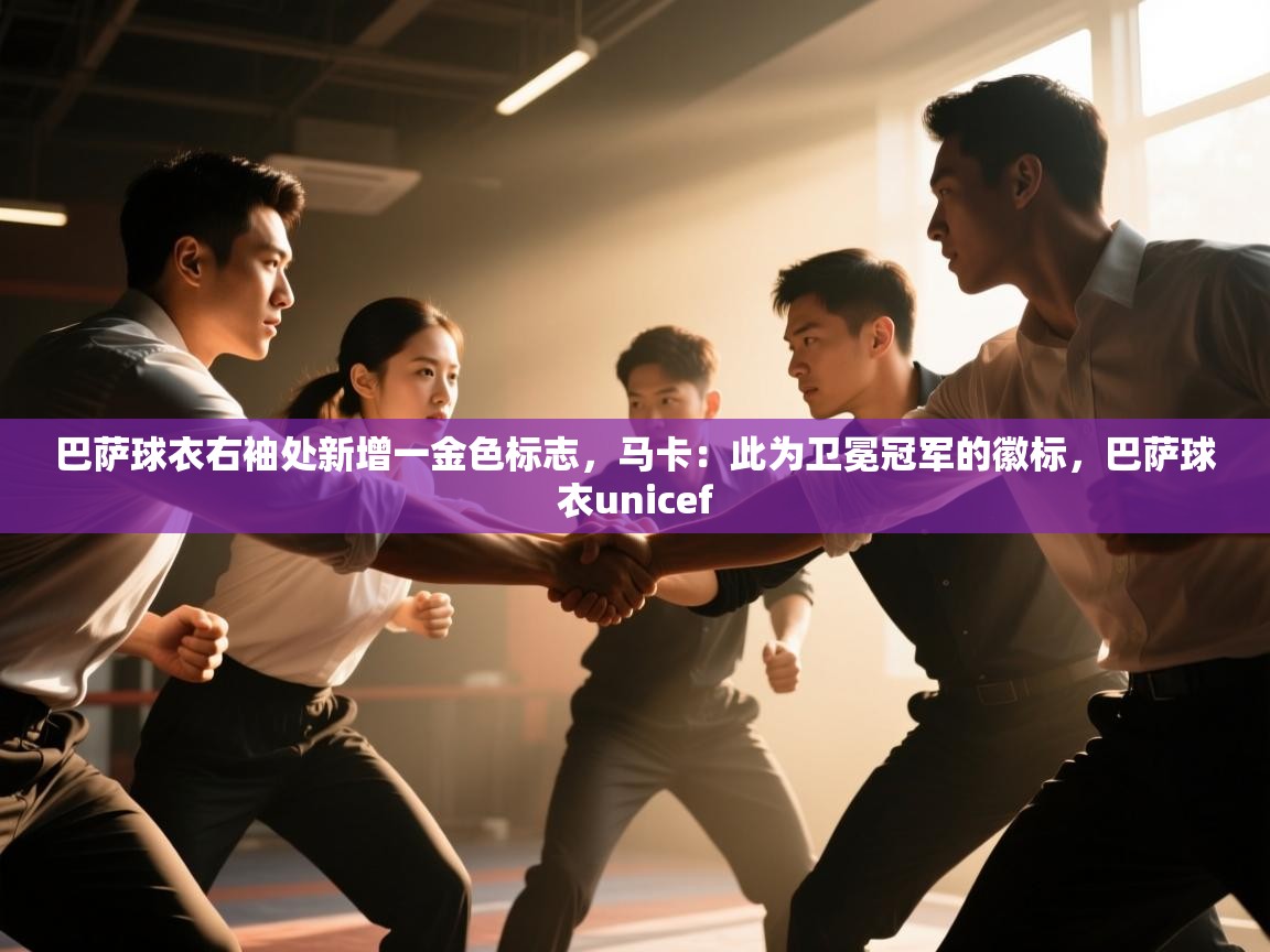 海星体育在线直播-巴萨球衣右袖处新增一金色标志,马卡:此为卫冕冠军的徽标,巴萨球衣unicef 第4张