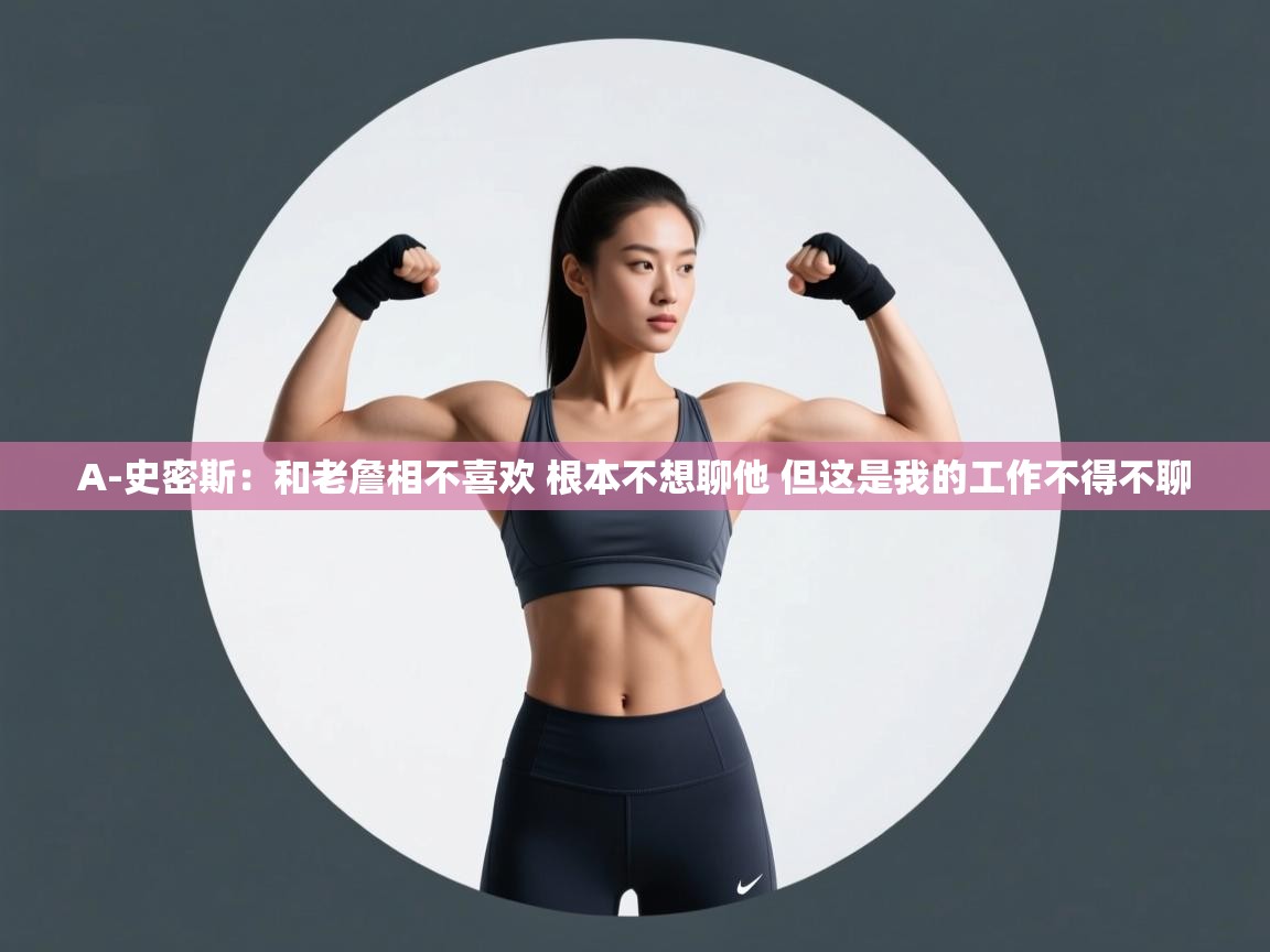 海星体育官网-A-史密斯：和老詹相不喜欢 根本不想聊他 但这是我的工作不得不聊  第2张