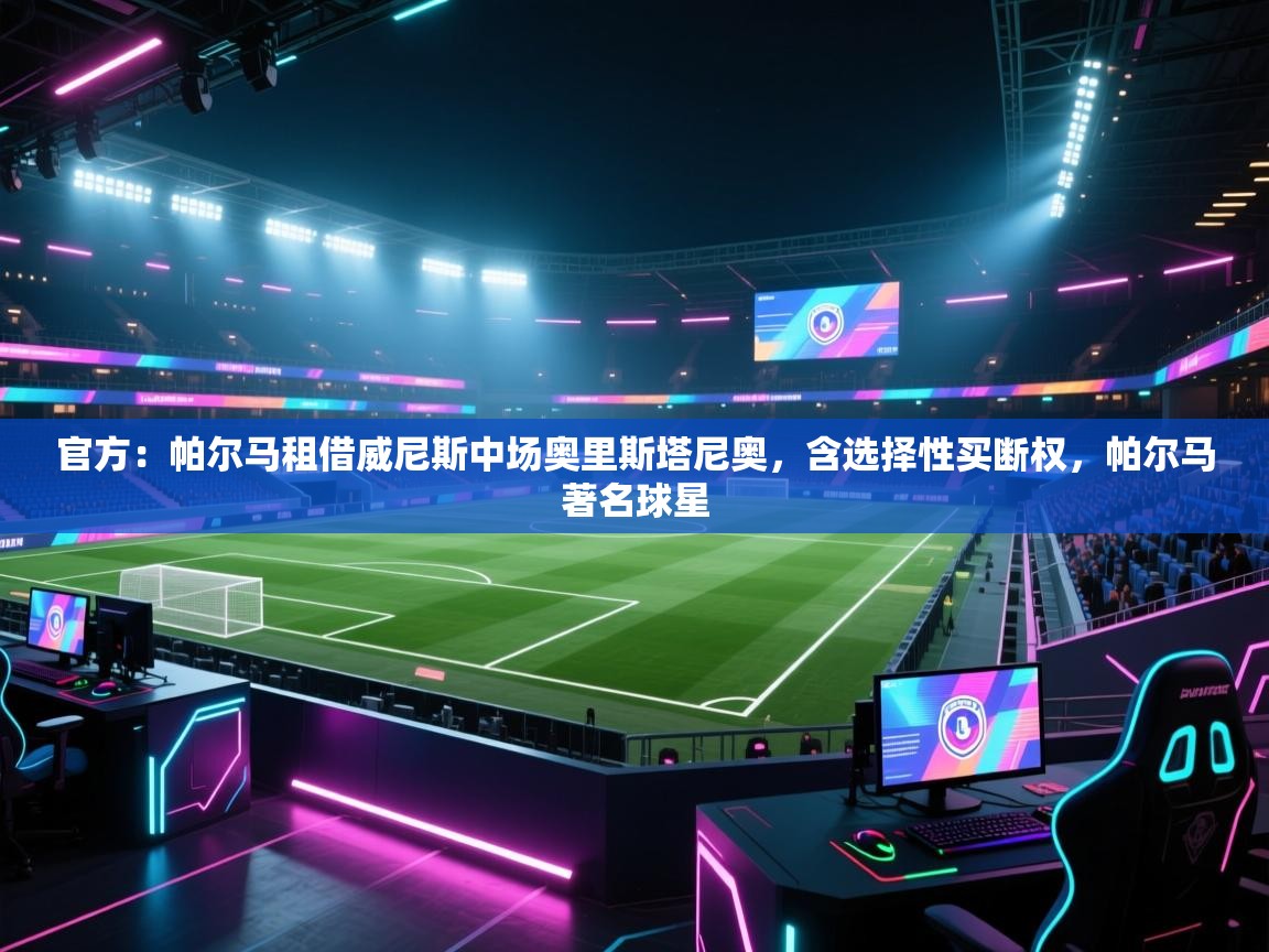 海星体育官方-官方：帕尔马租借威尼斯中场奥里斯塔尼奥，含选择性买断权，帕尔马著名球星  第1张