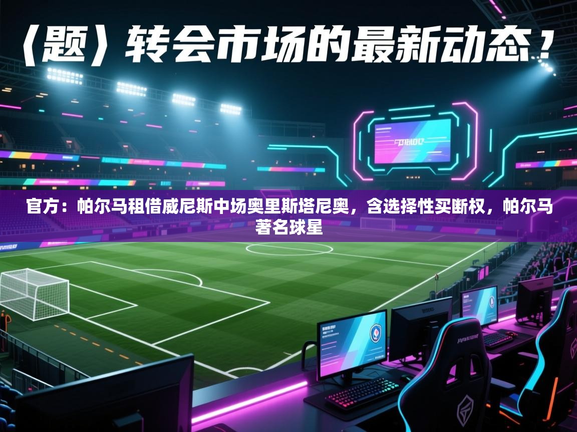 海星体育官方-官方：帕尔马租借威尼斯中场奥里斯塔尼奥，含选择性买断权，帕尔马著名球星  第4张