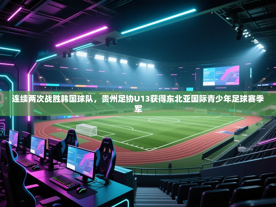 海星体育官方-连续两次战胜韩国球队,贵州足协U13获得东北亚国际青少年足球赛季军 第1张