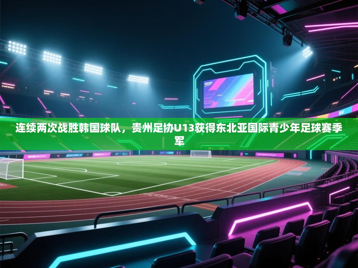 海星体育官方-连续两次战胜韩国球队,贵州足协U13获得东北亚国际青少年足球赛季军 第2张