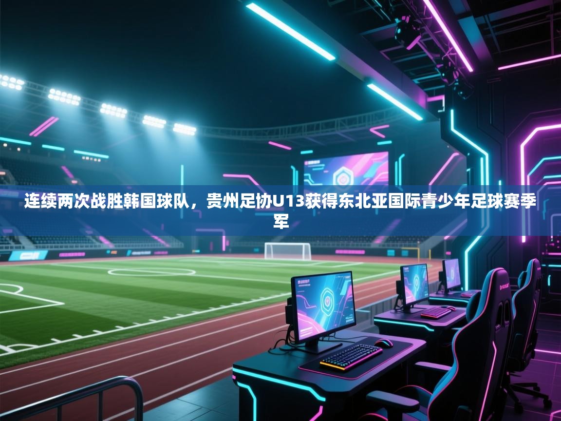 海星体育官方-连续两次战胜韩国球队,贵州足协U13获得东北亚国际青少年足球赛季军 第3张
