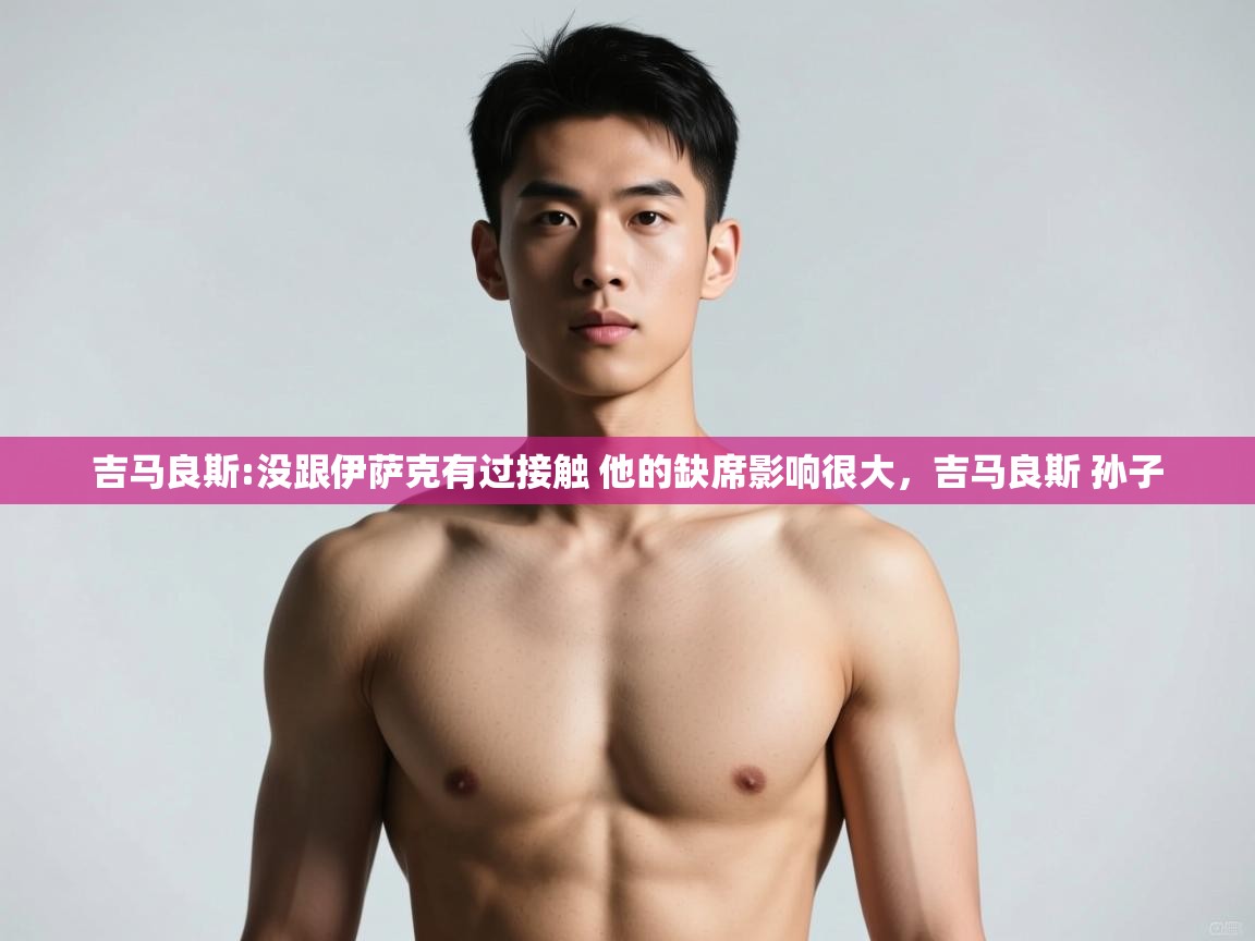 海星体育官网首页-吉马良斯:没跟伊萨克有过接触 他的缺席影响很大,吉马良斯 孙子 第2张