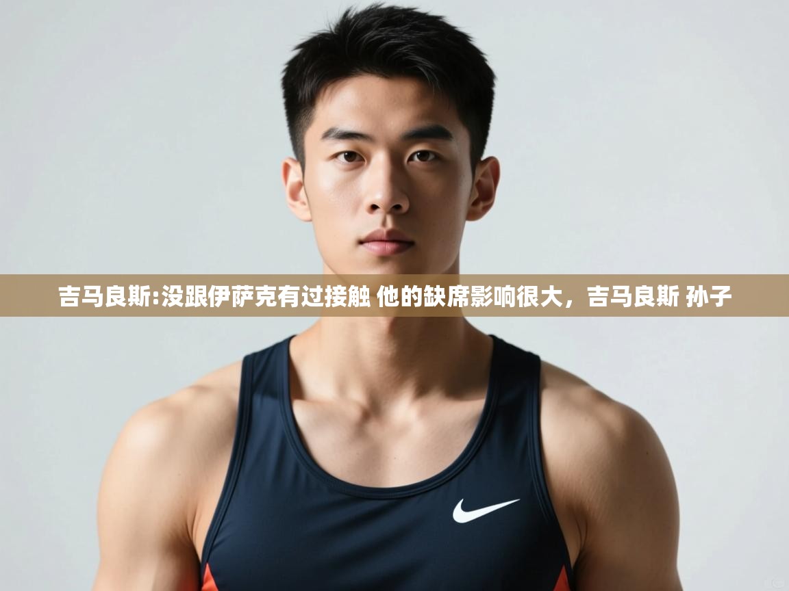 海星体育官网首页-吉马良斯:没跟伊萨克有过接触 他的缺席影响很大,吉马良斯 孙子 第4张