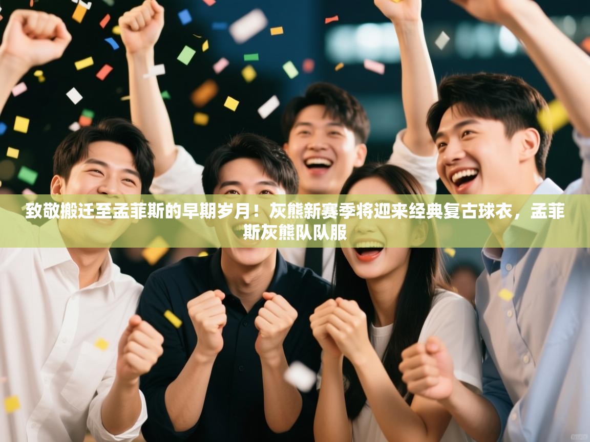 海星体育app安卓-致敬搬迁至孟菲斯的早期岁月!灰熊新赛季将迎来经典复古球衣,孟菲斯灰熊队队服 第2张