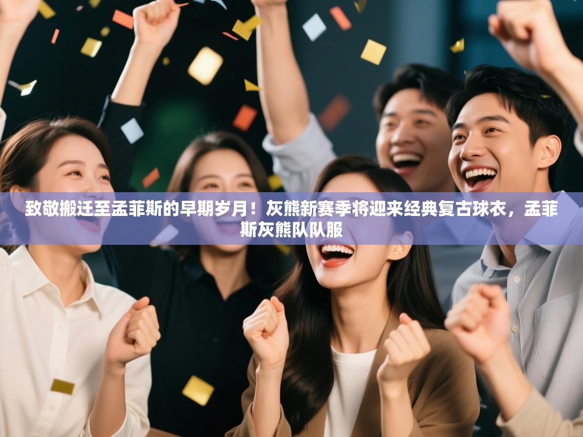 海星体育app安卓-致敬搬迁至孟菲斯的早期岁月!灰熊新赛季将迎来经典复古球衣,孟菲斯灰熊队队服 第4张