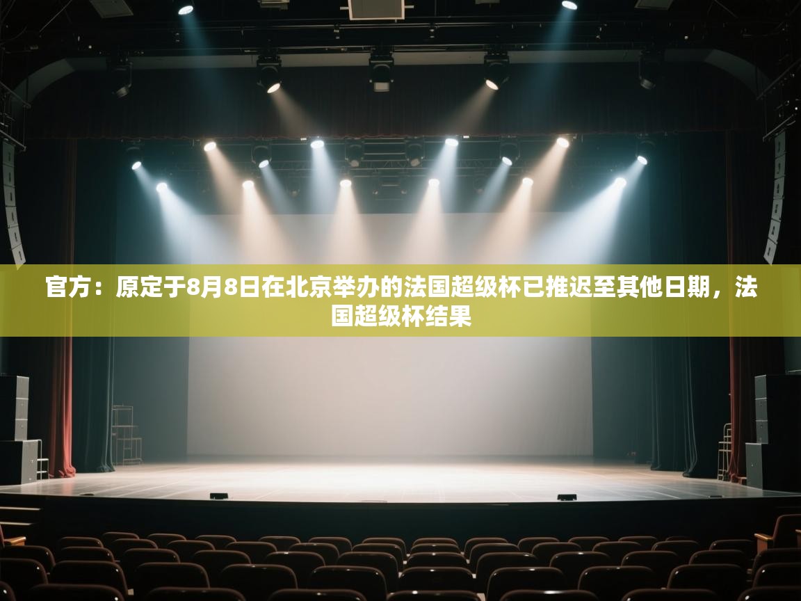 海星体育app官方入口-官方:原定于8月8日在北京举办的法国超级杯已推迟至其他日期,法国超级杯结果 第4张