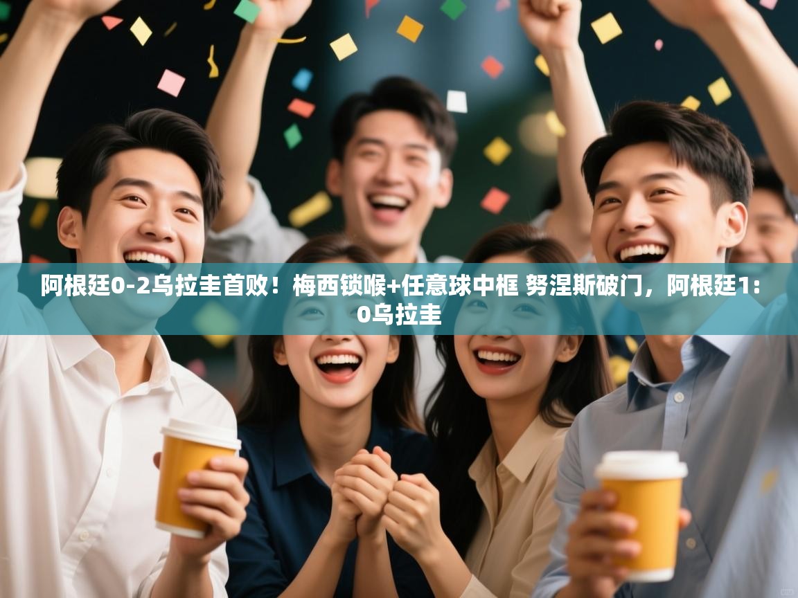 海星体育直播官网-阿根廷0-2乌拉圭首败!梅西锁喉+任意球中框 努涅斯破门,阿根廷1:0乌拉圭 第3张