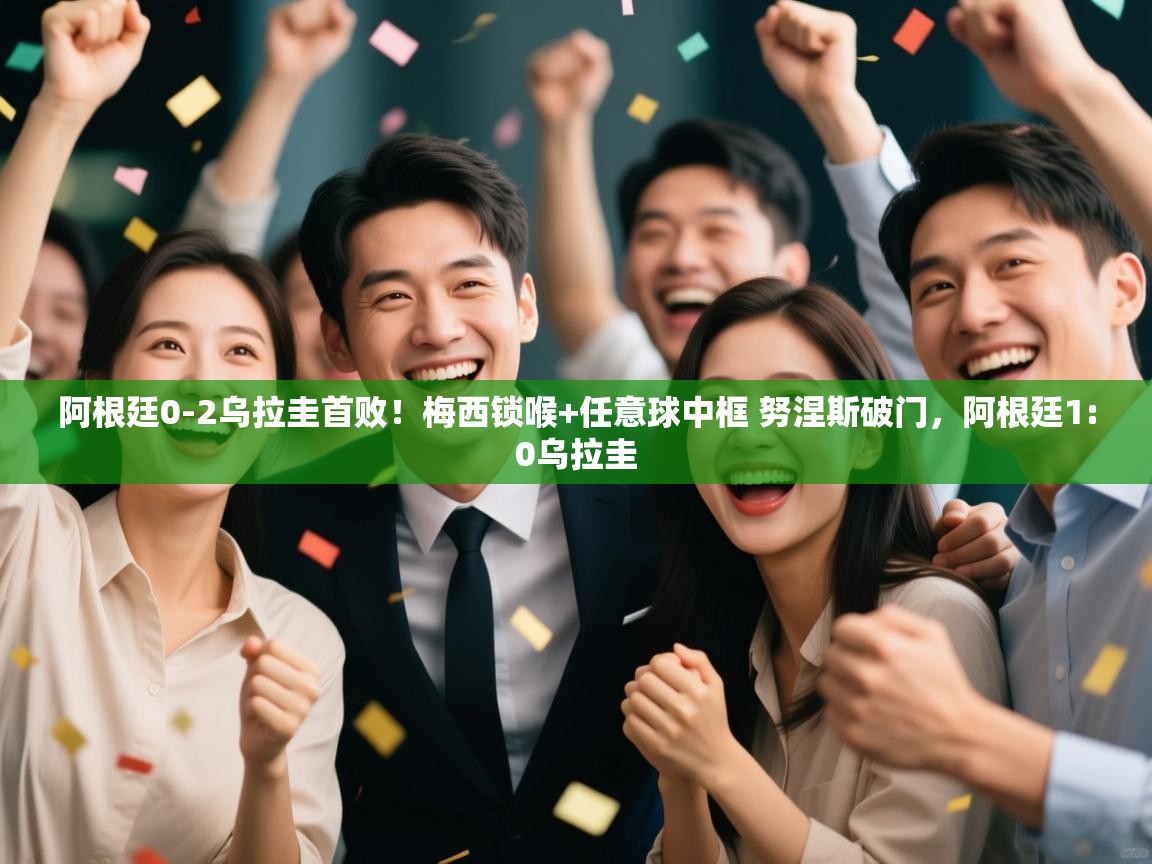 海星体育直播官网-阿根廷0-2乌拉圭首败!梅西锁喉+任意球中框 努涅斯破门,阿根廷1:0乌拉圭 第4张