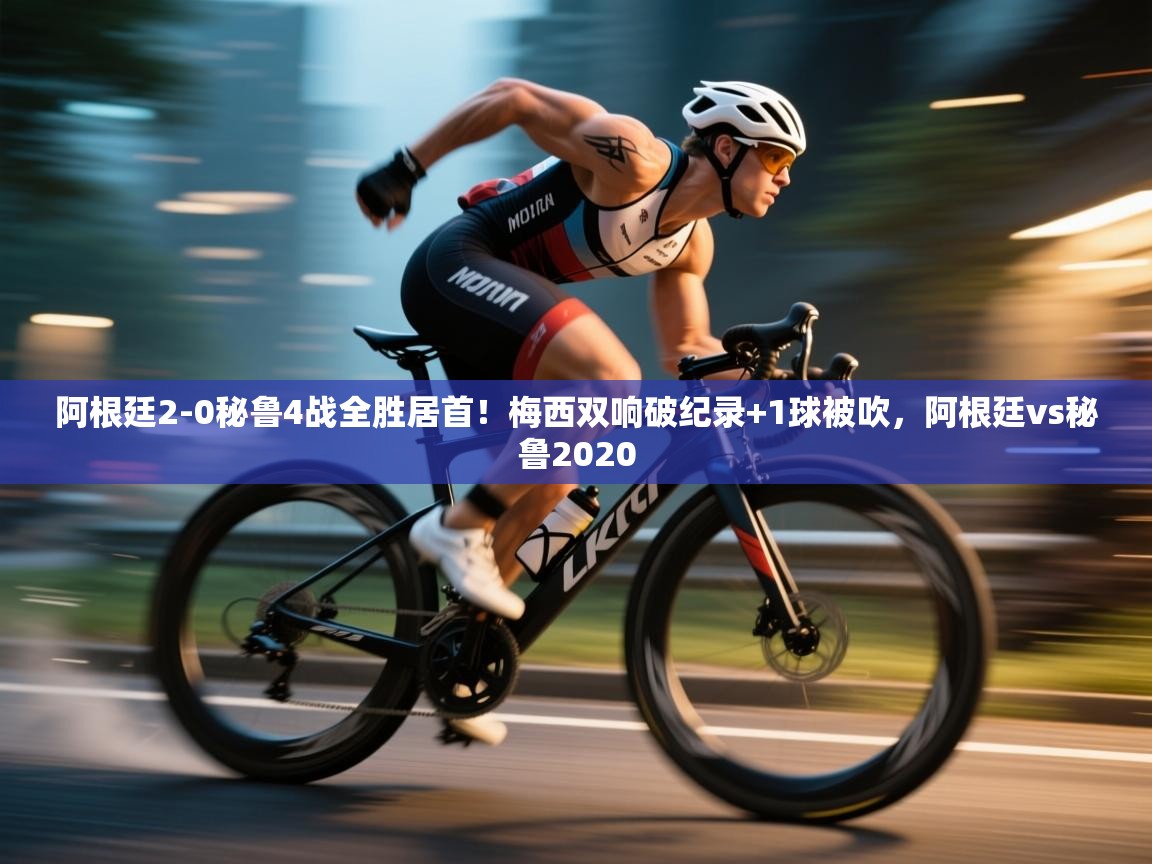 海星体育tv-阿根廷2-0秘鲁4战全胜居首！梅西双响破纪录+1球被吹，阿根廷vs秘鲁2020  第2张