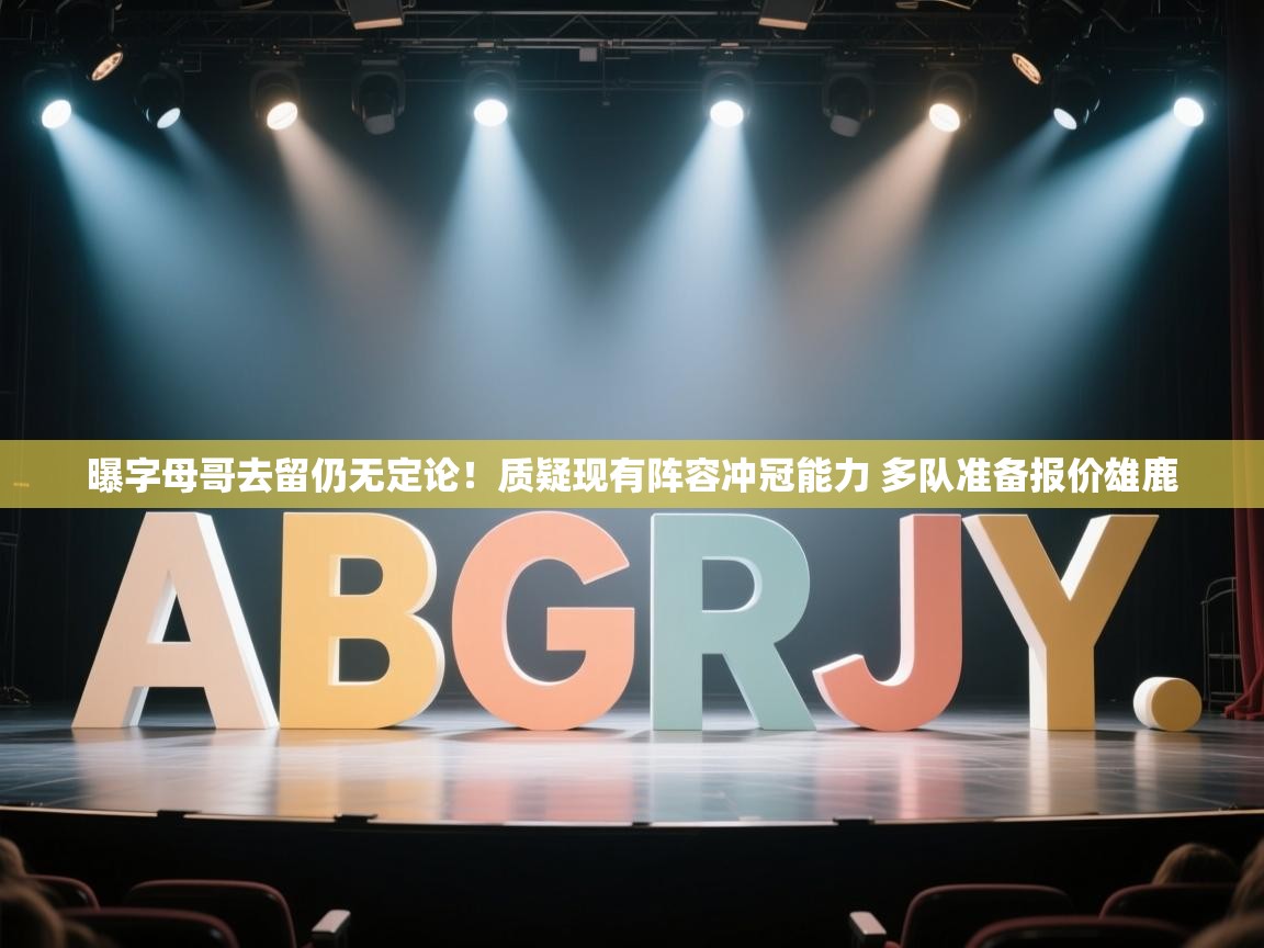 海星体育在线-曝字母哥去留仍无定论!质疑现有阵容冲冠能力 多队准备报价雄鹿 第3张