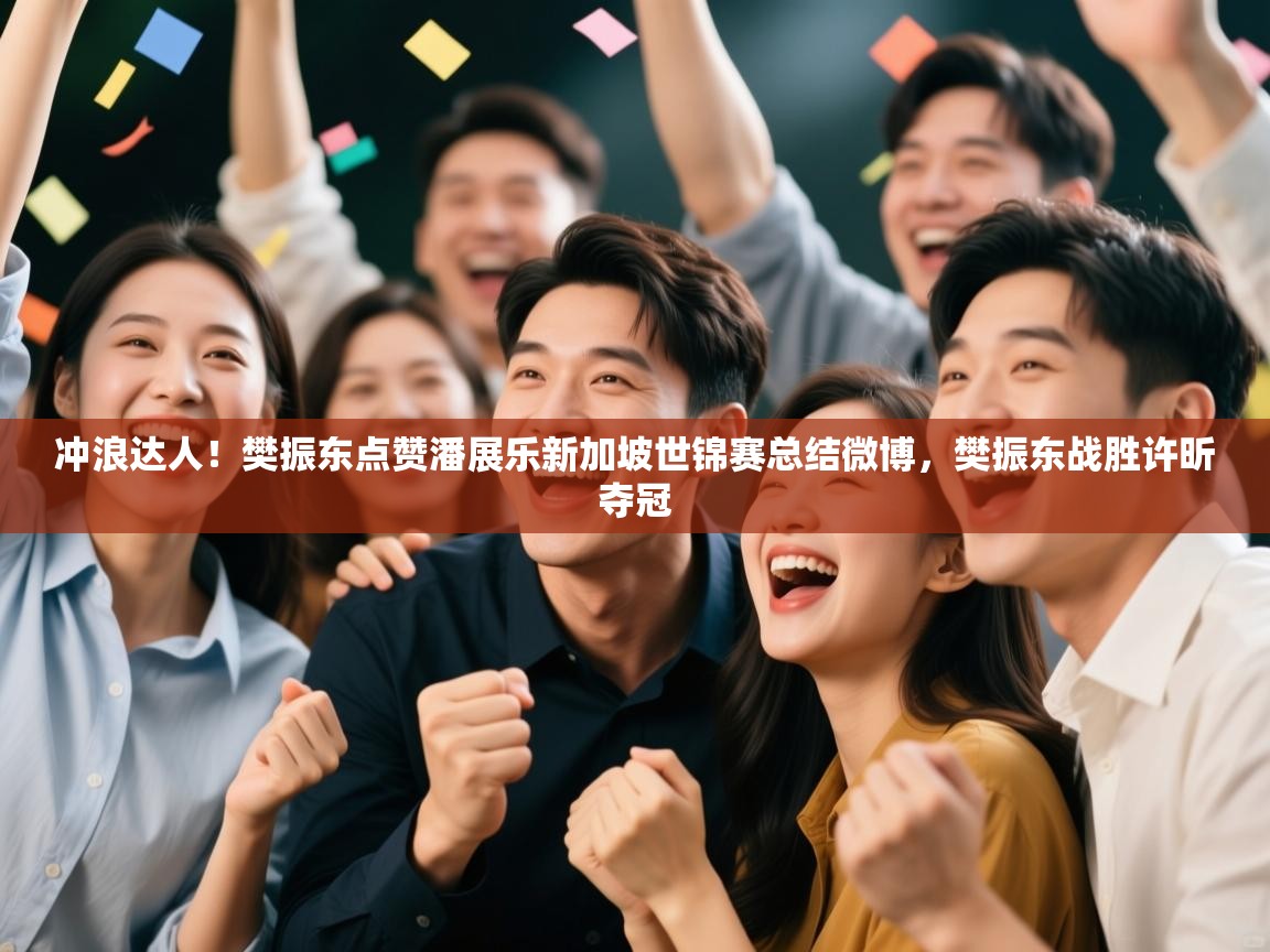 海星体育官网-冲浪达人!樊振东点赞潘展乐新加坡世锦赛总结微博,樊振东战胜许昕夺冠 第4张