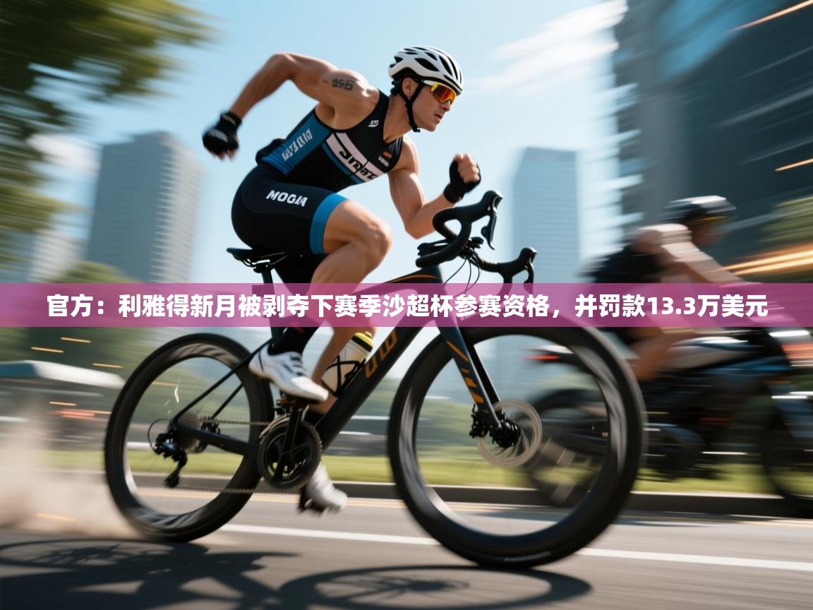 海星体育网页版入口-官方:利雅得新月被剥夺下赛季沙超杯参赛资格,并罚款13.3万美元 第1张