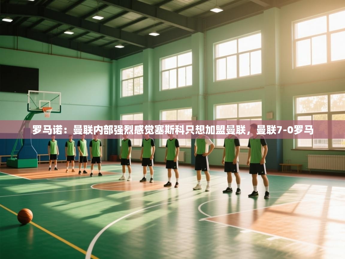 海星体育直播在线观看-罗马诺:曼联内部强烈感觉塞斯科只想加盟曼联,曼联7-0罗马