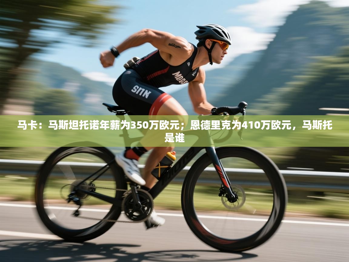 海星体育官方网站-马卡：马斯坦托诺年薪为350万欧元；恩德里克为410万欧元，马斯托是谁  第2张