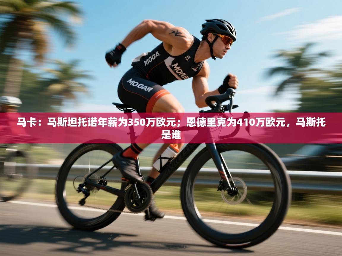 海星体育官方网站-马卡：马斯坦托诺年薪为350万欧元；恩德里克为410万欧元，马斯托是谁  第1张