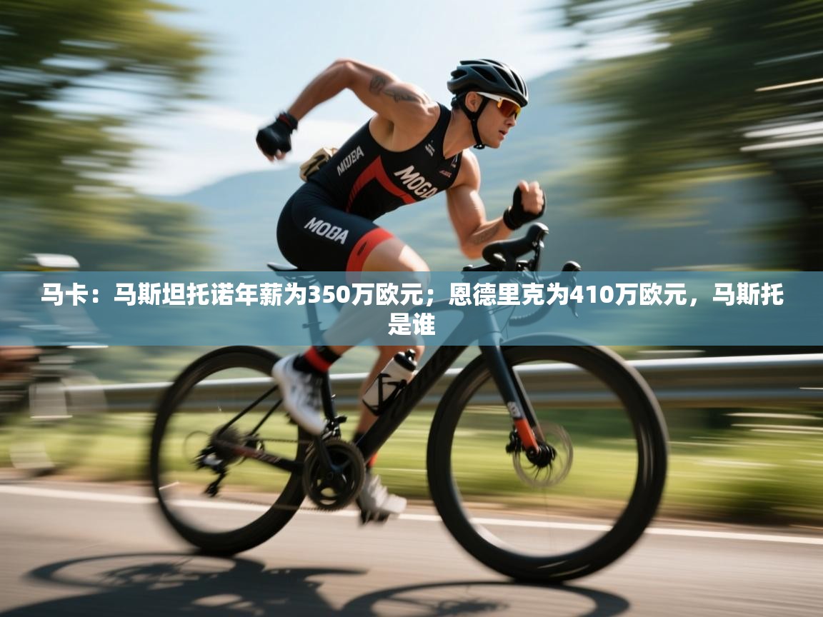 海星体育官方网站-马卡：马斯坦托诺年薪为350万欧元；恩德里克为410万欧元，马斯托是谁  第3张