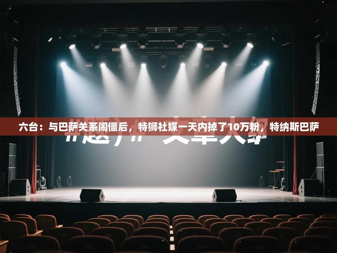 海星体育直播官网-六台：与巴萨关系闹僵后，特狮社媒一天内掉了10万粉，特纳斯巴萨  第3张