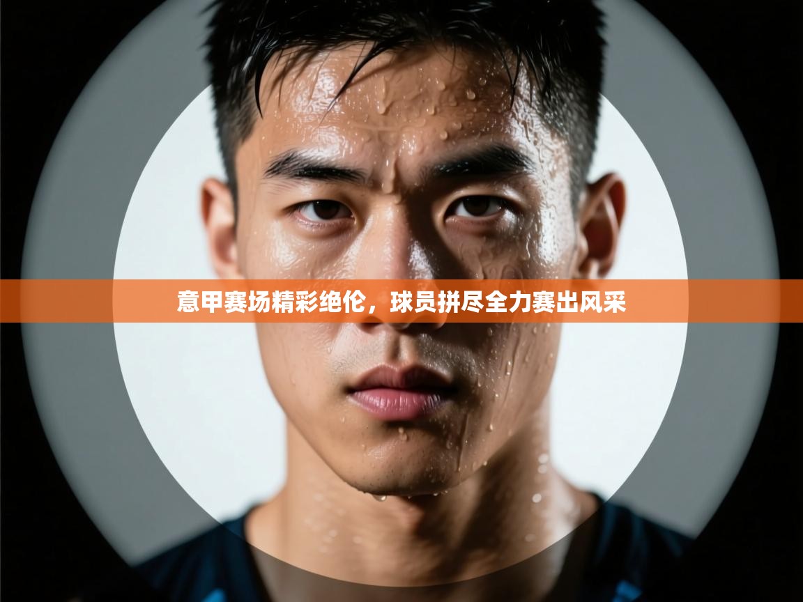 海星体育tv官方网站-意甲赛场精彩绝伦，球员拼尽全力赛出风采  第2张