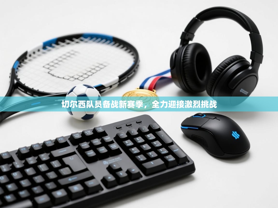 海星体育官方下载-切尔西队员备战新赛季，全力迎接激烈挑战  第1张