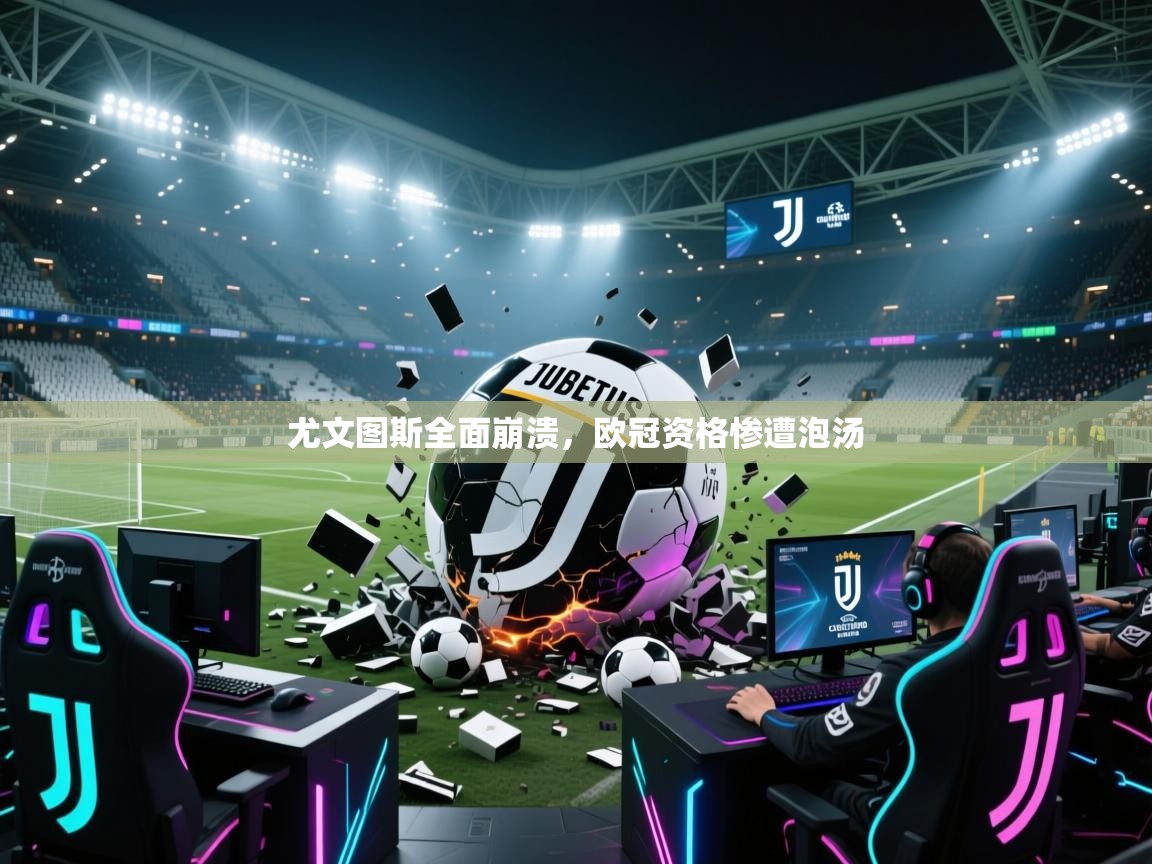 海星体育直播平台官网-尤文图斯全面崩溃,欧冠资格惨遭泡汤 第2张