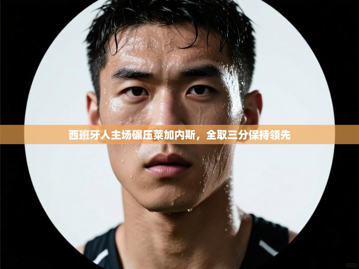 海星体育官网入口-西班牙人主场碾压莱加内斯，全取三分保持领先  第3张