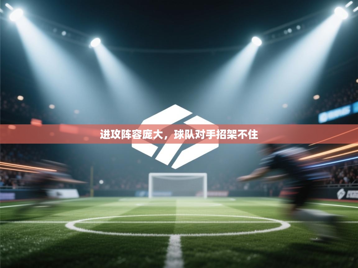 海星体育直播-进攻阵容庞大，球队对手招架不住  第4张