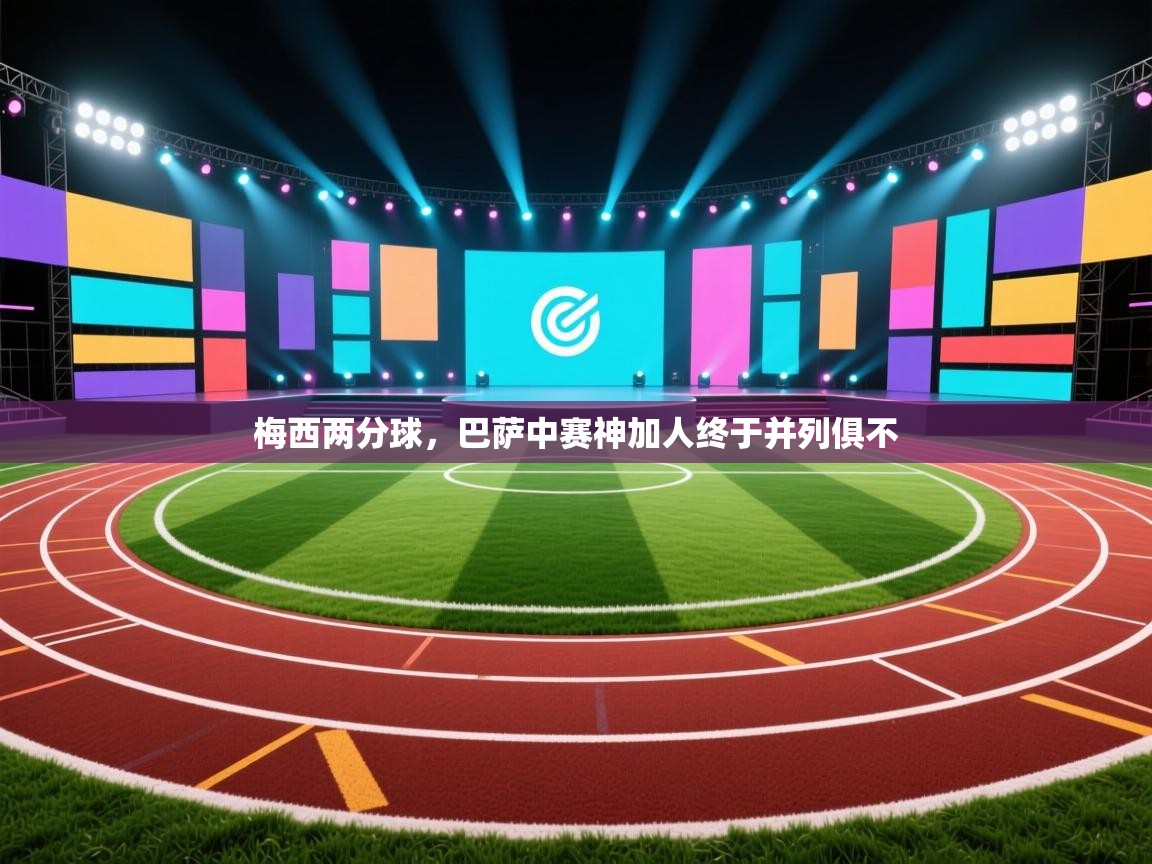 海星体育直播官网-梅西两分球，巴萨中赛神加人终于并列俱不  第1张