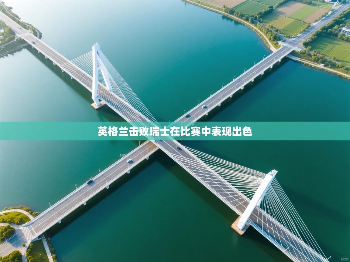 海星体育app安卓-英格兰击败瑞士在比赛中表现出色 第1张