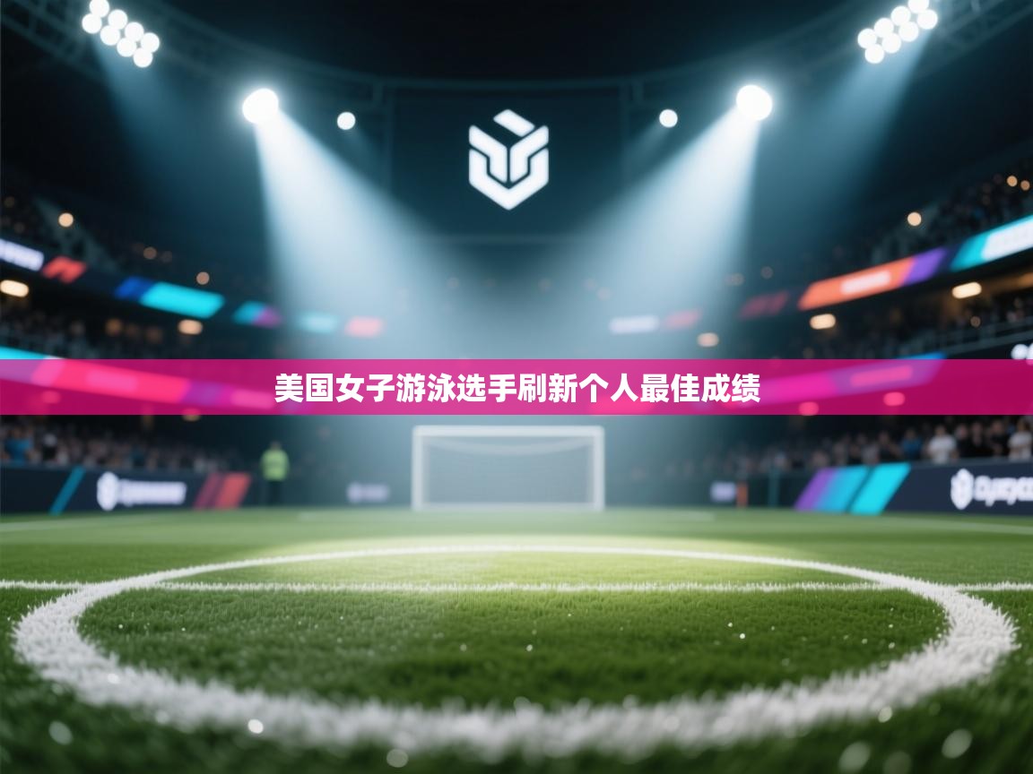 海星体育下载-美国女子游泳选手刷新个人最佳成绩  第2张