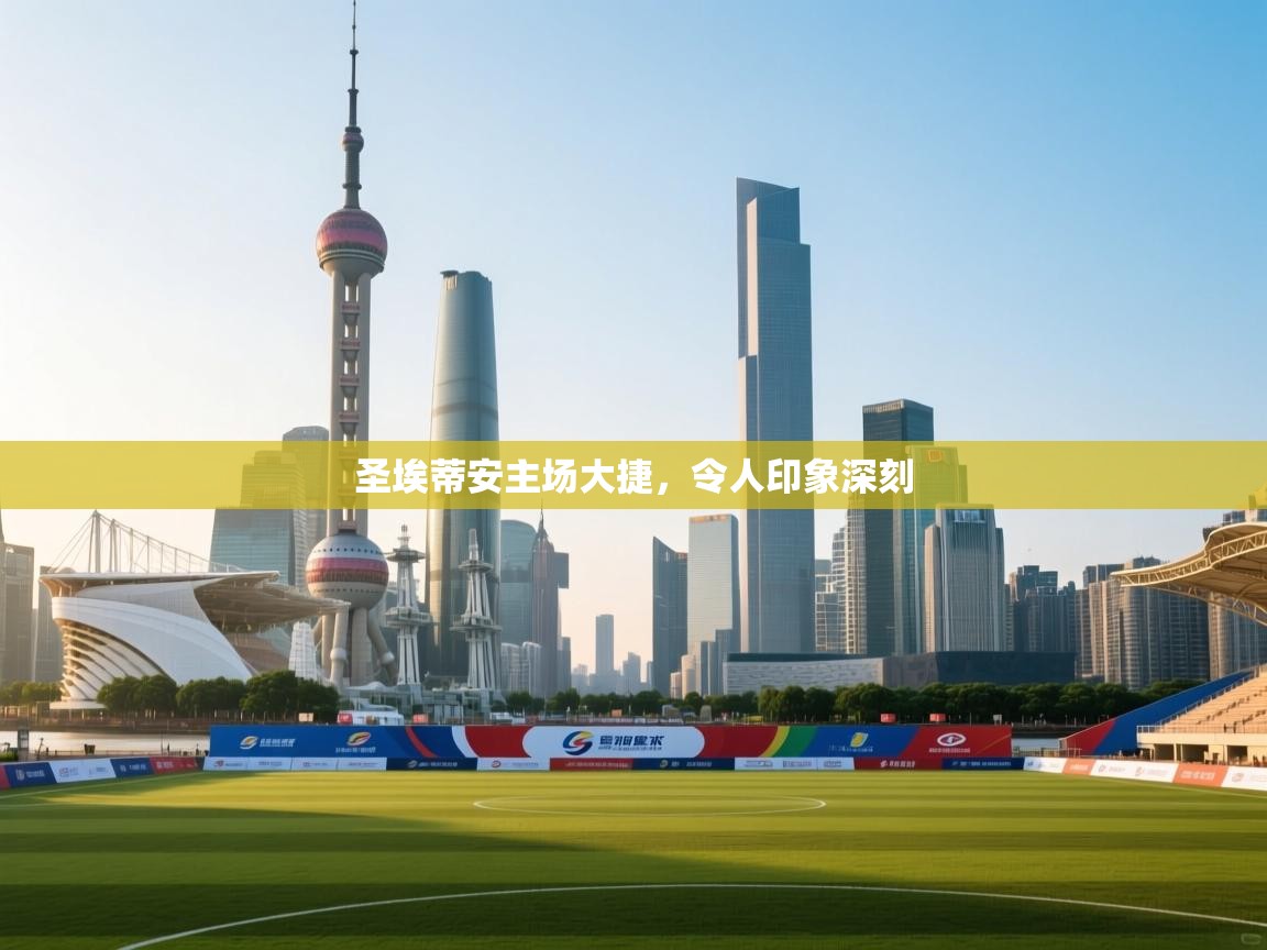 海星体育app官方入口-圣埃蒂安主场大捷，令人印象深刻  第1张