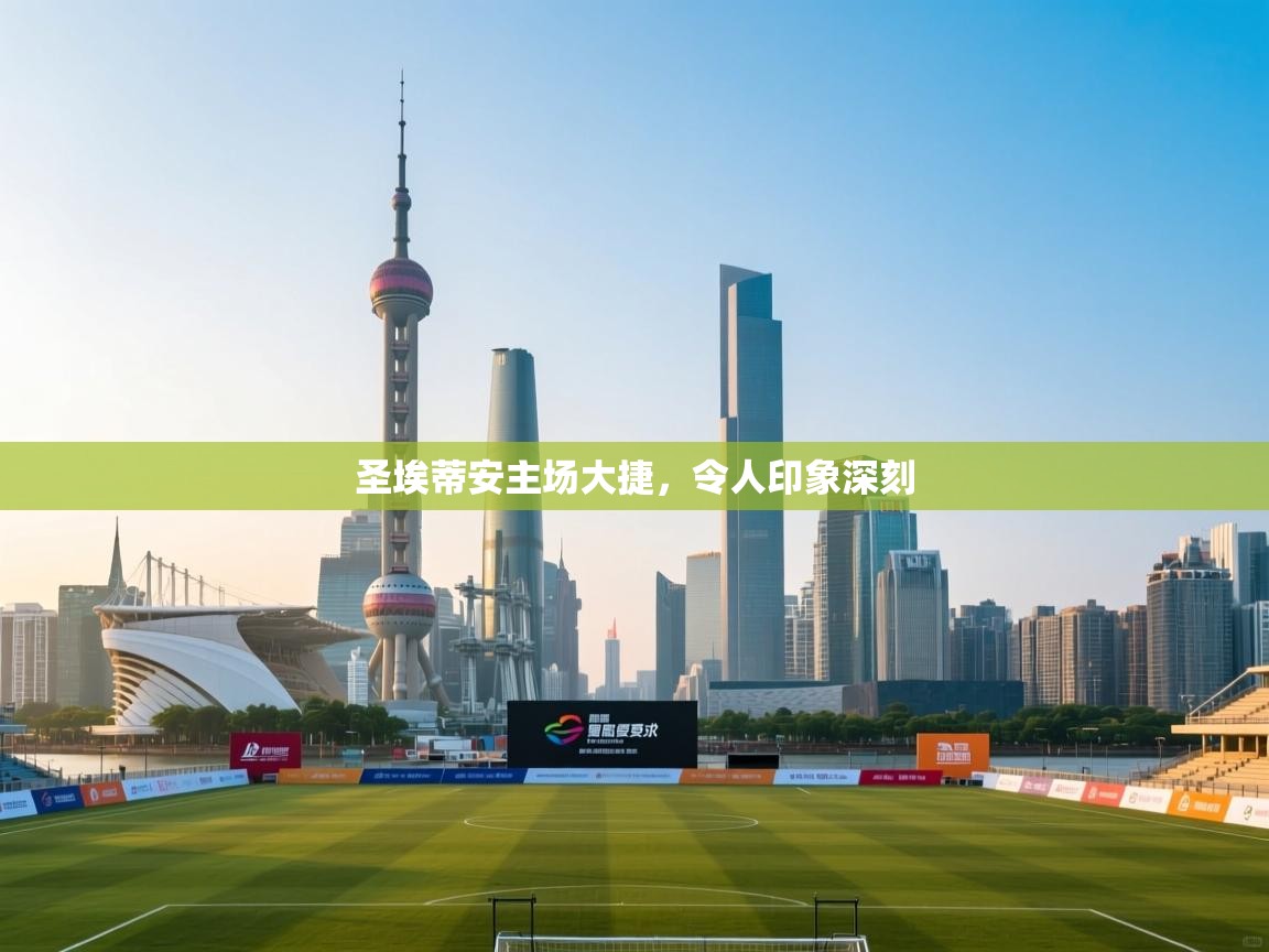 海星体育app官方入口-圣埃蒂安主场大捷，令人印象深刻  第4张