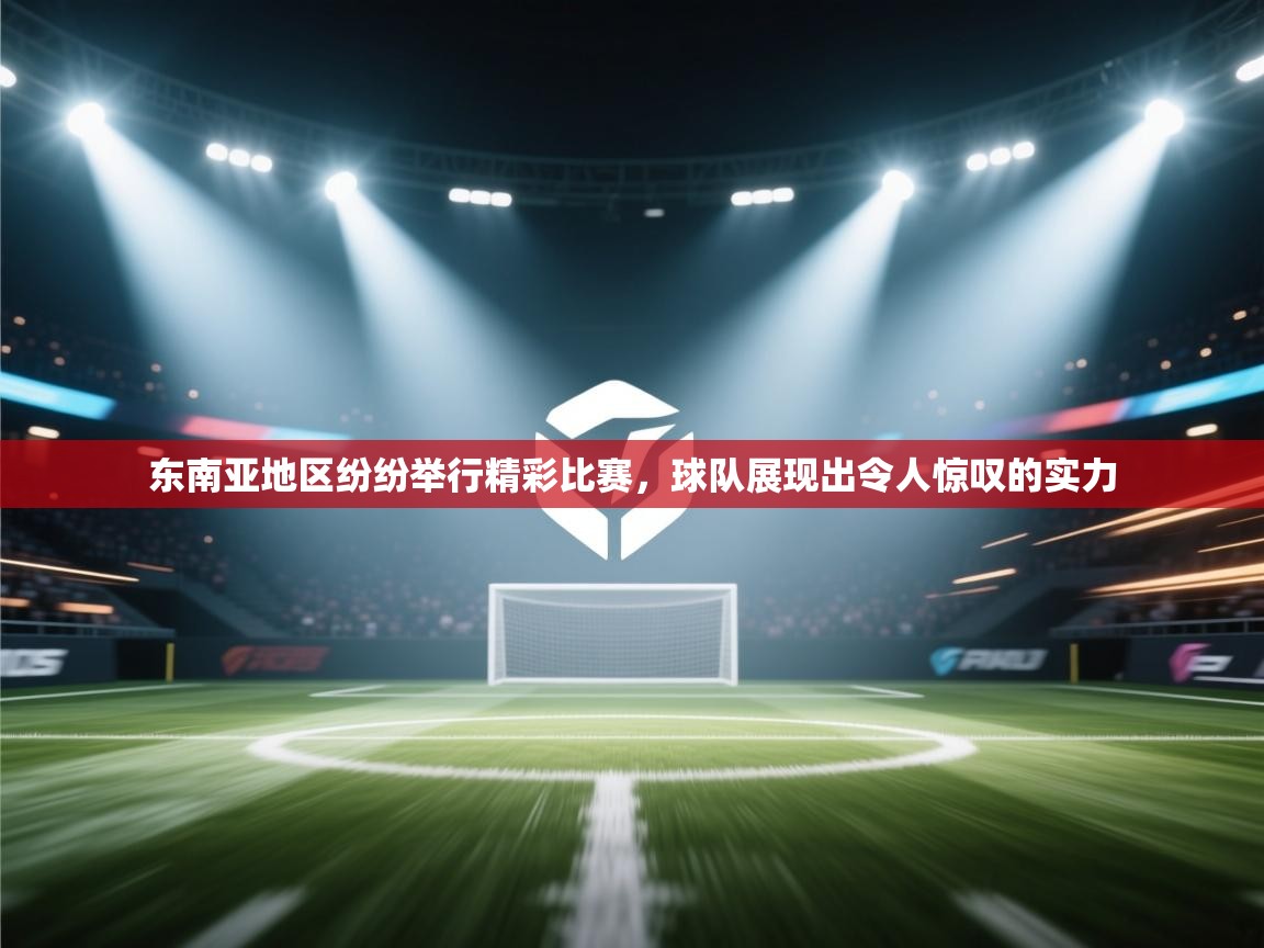 海星体育app下载-东南亚地区纷纷举行精彩比赛，球队展现出令人惊叹的实力  第2张