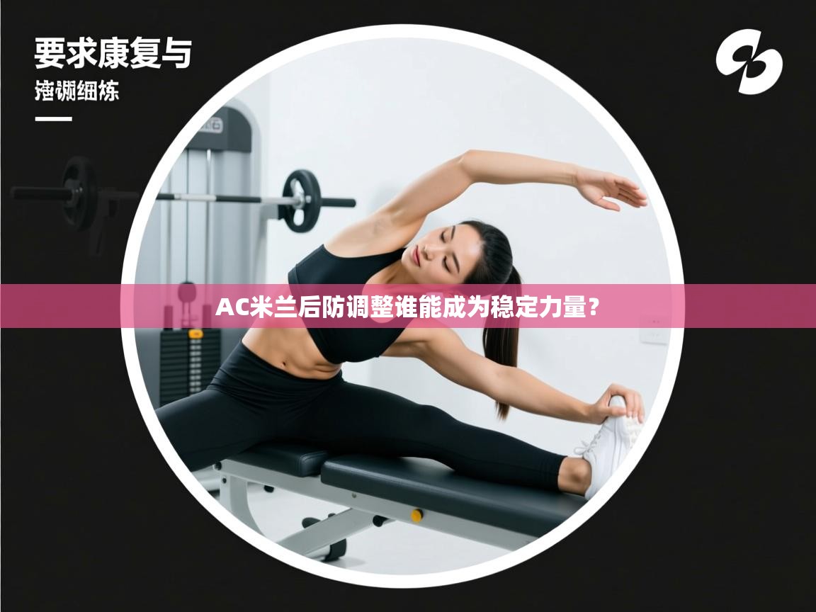 海星体育app下载-AC米兰后防调整谁能成为稳定力量？  第1张