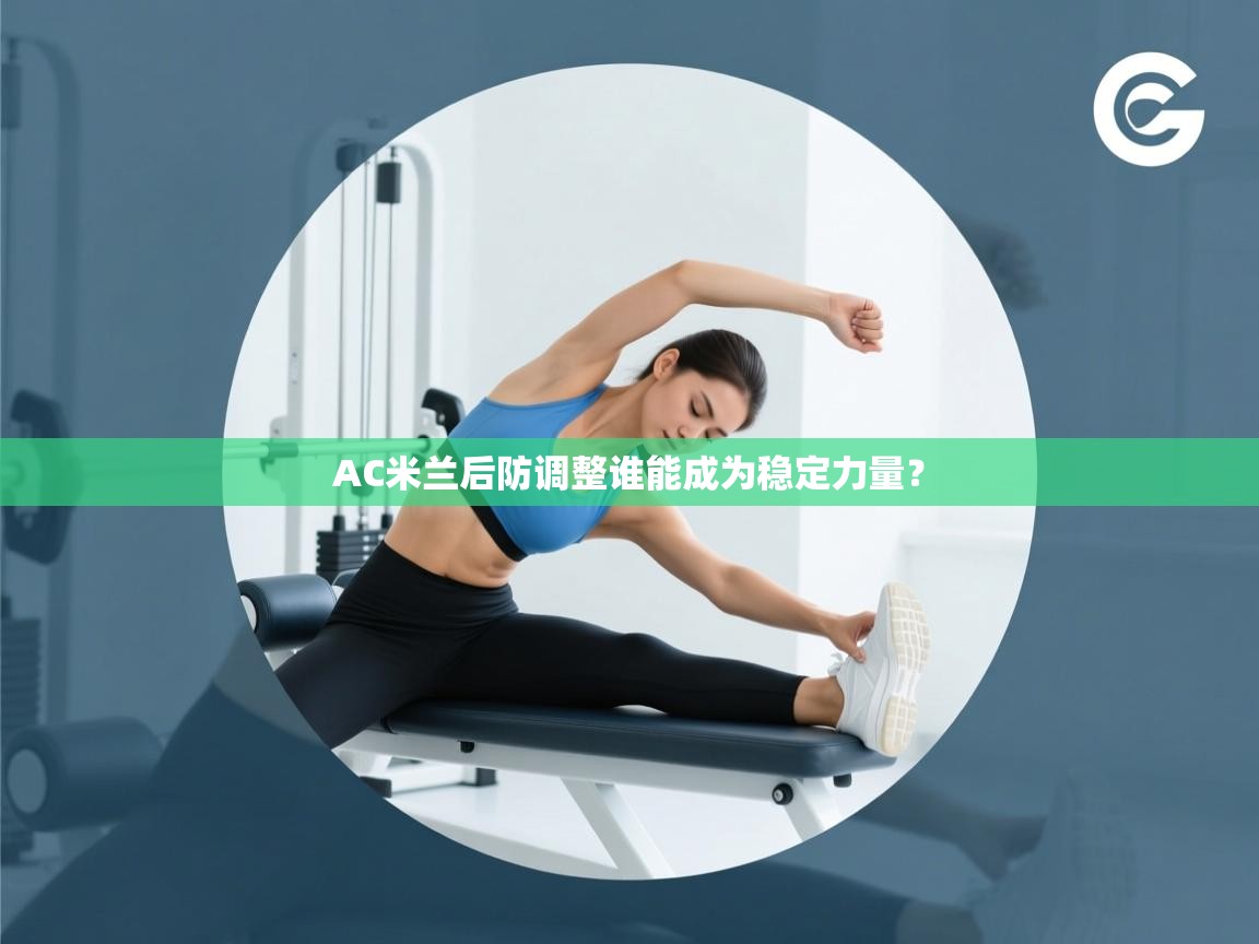 海星体育app下载-AC米兰后防调整谁能成为稳定力量？  第2张