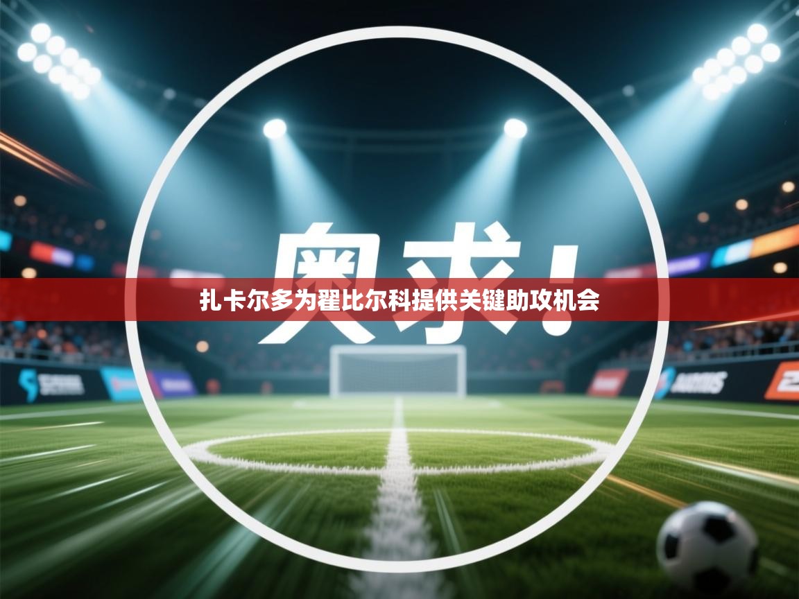 海星体育官方网站-扎卡尔多为翟比尔科提供关键助攻机会  第2张