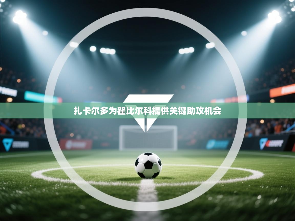 海星体育官方网站-扎卡尔多为翟比尔科提供关键助攻机会  第4张